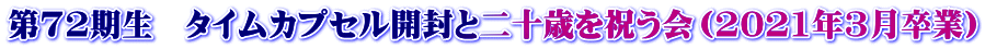 第72期生　タイムカプセル開封と二十歳を祝う会（2021年3月卒業）